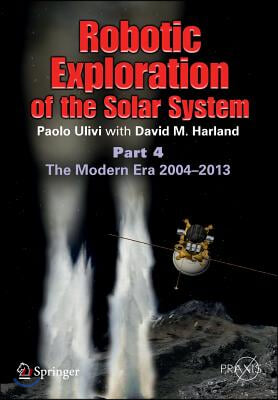 Robotic Exploration of the Solar System: Part 4: The Modern Era 2004 -2013