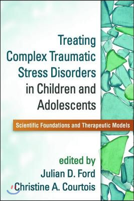 Treating Complex Traumatic Stress Disorders in Children and Adolescents: Scientific Foundations and Therapeutic Models