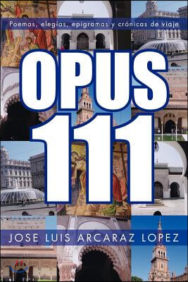 Opus 111: Poemas, Elegias, Epigramas y Cronicas de Viaje