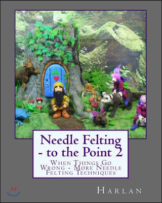 Needle Felting - to the Point 2: When Things Go Wrong - More Needle Felting Techniques