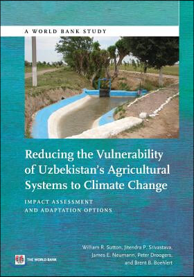 Reducing the Vulnerability of Uzbekistan&#39;s Agricultural Systems to Climate Change: Impact Assessment and Adaptation Options