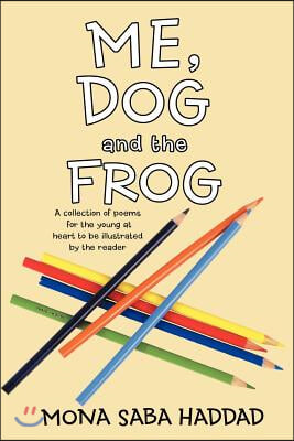 Me, Dog and the Frog: A Collection of Poems for the Young at Heart to Be Illustrated by the Reader