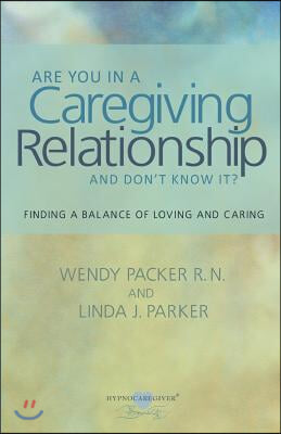 Are You in a Caregiving Relationship and Don&#39;t Know It?: Finding the Balance of Loving and Caring