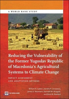 Reducing the Vulnerability of the Former Yugoslav Republic of Macedonia&#39;s Agricultural Systems to Climate Change: Impact Assessment and Adaptation Opt