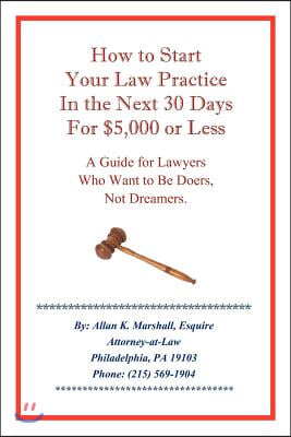 How to Start Your Law Practice in the Next Thirty Days for $5,000 or Less: Guide for Lawyers Who Want to Be Doers, Not Dreamers.