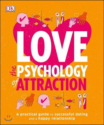 Love: The Psychology of Attraction: A Practical Guide to Successful Dating and a Happy Relationship