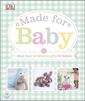 Made for Baby: More Than 50 Fabulous Gifts for Babies