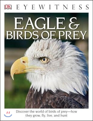 Eyewitness Eagle and Birds of Prey: Discover the World of Birds of Prey--How They Grow, Fly, Live, and Hunt