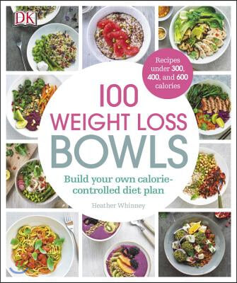 100 Weight Loss Bowls: Build Your Own Calorie-Controlled Diet Plan