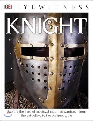 Eyewitness Knight: Explore the Lives of Medieval Mounted Warriors--From the Battlefield to the Banqu