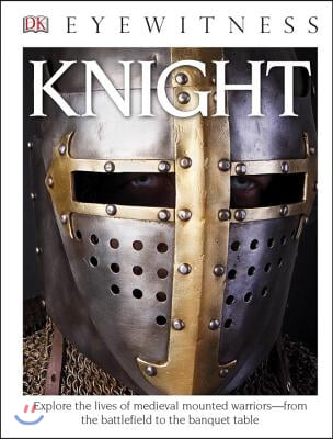 DK Eyewitness Books: Knight: Explore the Lives of Medieval Mounted Warriors from the Battlefield to the Banqu