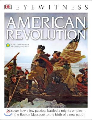 DK Eyewitness Books: American Revolution: Discover How a Few Patriots Battled a Mighty Empirea "From the Boston Massacre to