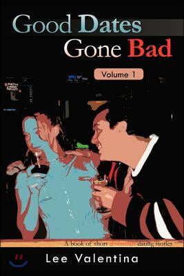 Good Dates Gone Bad Volume 1: A Book of Short Disastrous Dating Stories