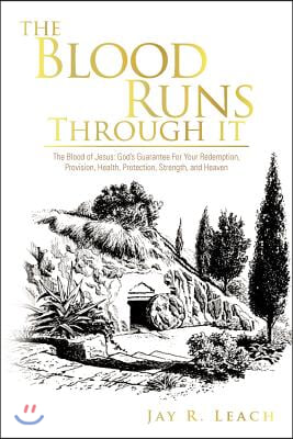 The Blood Runs Through It: The Blood of Jesus: God&#39;s Guarantee for Your Redemption, Provision, Health, Protection, Strength, and Heaven