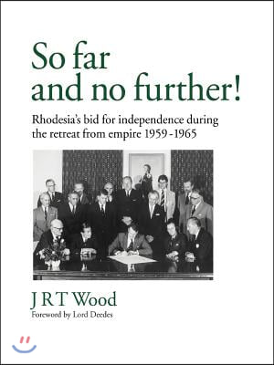 So Far and No Further!: Rhodesia&#39;s Bid for Independence During the Retreat from Empire 1959-1965
