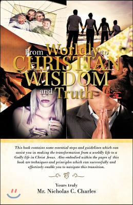 From Worldly to Christian Wisdom and Truth: This Book Contains Some Essential Steps and Guidelines Which Can Assist You in Making the Transformation f