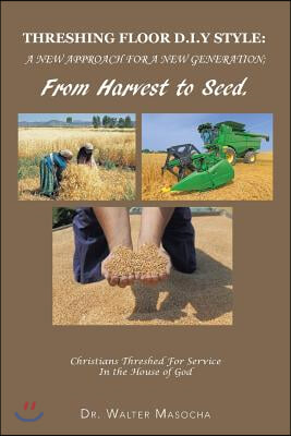 Threshing Floor D.I.y Style: A New Approach for a New Generation; From Harvest to Seed: Christians Threshed for Service in the House of God