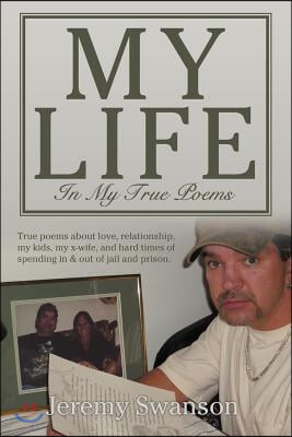 My Life In My True Poems: True poems about love, relationship, my kids, my x-wife, and hard times of spending in & out of jail and prison.