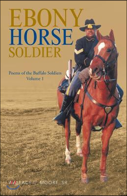 Ebony Horse Soldier: Poems of the Buffalo Soldiers Volume 1