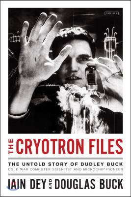 The Cryotron Files: The Untold Story of Dudley Buck, Cold War Computer Scientist and Microchip Pioneer