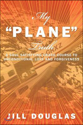 My Plane Truth: A Soul Satisfying Crash Course to Unconditional Love and Forgiveness