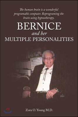 Bernice and Her Multiple Personalities: The Human Brain Is a Wonderful Programable Computer. Reprograming the Brain Using Hypnotherapy.