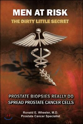 Men at Risk: Men at Risk the Dirty Little Secret Prostate Biopsies Really Do Spread Prostate Cancer Cells