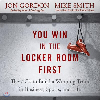 You Win in the Locker Room First: The 7 C&#39;s to Build a Winning Team in Business, Sports, and Life