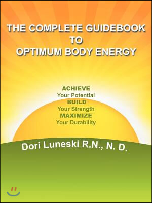 The Complete Guidebook to Optimum Body Energy: Achieve Your Potential Build Your Strength Maximize Your Durability