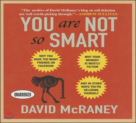 You Are Not So Smart: Why You Have Too Many Friends on Facebook, Why Your Memory Is Mostly Fiction, and 46 Other Ways You're Deluding Yourse