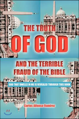 The Truth of God and the Terrible Fraud of the Bible: God That Dwells in Me Is Revealed Through This Book