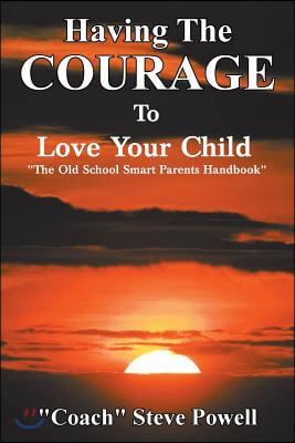 Having the Courage to Love Your Child: "The Old School Smart Parents Handbook"