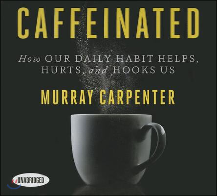 Caffeinated: How Our Daily Habit Helps, Hurts, and Hooks Us