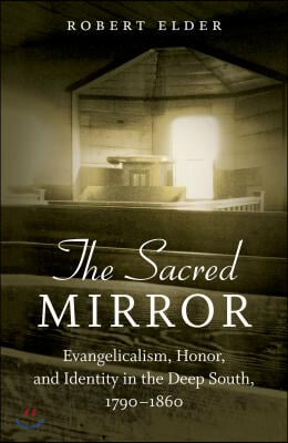 The Sacred Mirror: Evangelicalism, Honor, and Identity in the Deep South, 1790-1860