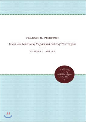 Francis H. Pierpont: Union War Governor of Virginia and Father of West Virginia