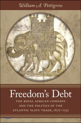 Freedom&#39;s Debt: The Royal African Company and the Politics of the Atlantic Slave Trade, 1672-1752