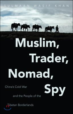 Muslim, Trader, Nomad, Spy: China's Cold War and the People of the Tibetan Borderlands