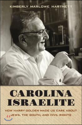 Carolina Israelite: How Harry Golden Made Us Care about Jews, the South, and Civil Rights