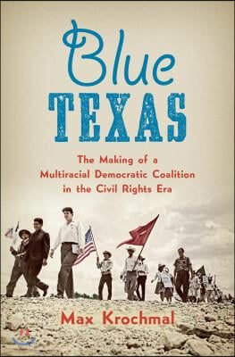 Blue Texas: The Making of a Multiracial Democratic Coalition in the Civil Rights Era