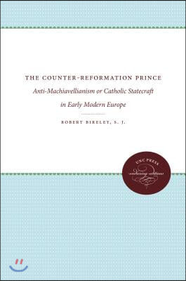 The Counter-Reformation Prince: Anti-Machiavellianism or Catholic Statecraft in Early Modern Europe