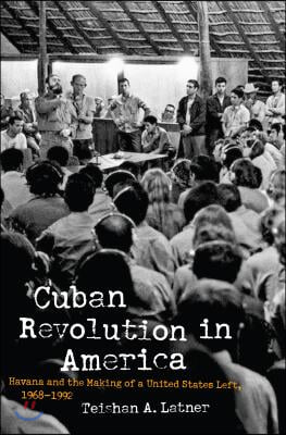 Cuban Revolution in America: Havana and the Making of a United States Left, 1968-1992