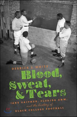 Blood, Sweat, and Tears: Jake Gaither, Florida A&amp;M, and the History of Black College Football