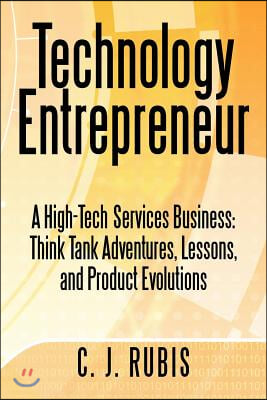 Technology Entrepreneur: A High-Tech Services Business: Think Tank Adventures, Lessons, and Product Evolutions