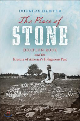 The Place of Stone: Dighton Rock and the Erasure of America's Indigenous Past