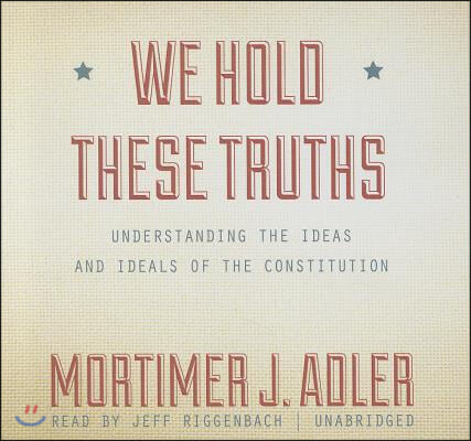 We Hold These Truths Lib/E: Understanding the Ideas and Ideals of the Constitution