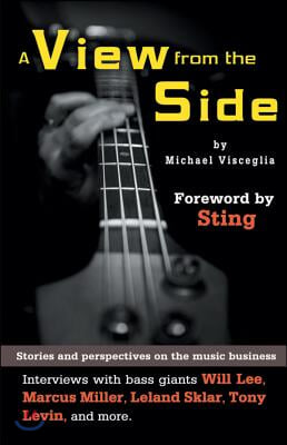 A View from the Side: Stories and Perspectives on the Music Business: Interviews with Bass Giants Will Lee, Marcus Miller, Leland Sklar, Ton