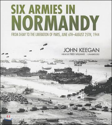 Six Armies in Normandy: From D-Day to the Liberation of Paris, June 6th-August 25th, 1944