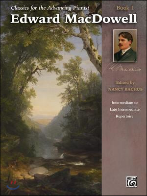 Classics for the Advancing Pianist -- Edward Macdowell, Bk 1: Intermediate to Late Intermediate Repertoire