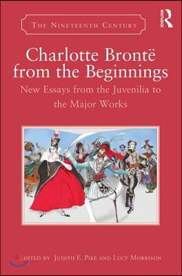 Charlotte Bronte from the Beginnings: New Essays from the Juvenilia to the Major Works