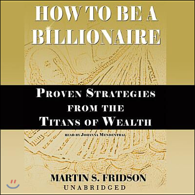 How to Be a Billionaire: Proven Strategies from the Titans of Wealth